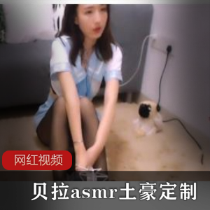 声控主播《贝拉asmr》土豪定制三部