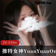 YuanYuanOnly女神私人视频2集共539m，清纯诱人身材不容错过