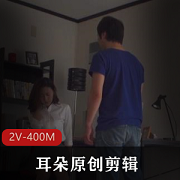 耳朵原创剪辑：L帽Y妻与高冷教师儿子奴，2V-400M视频资源