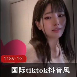 国际tiktok精选妹子合集，118V，1G超奈斯短视频