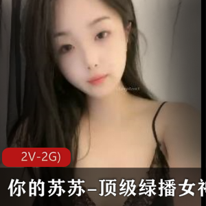 绿播女神苏苏：S舞Y惑，颜值身材俱佳，2V高清画质，自拍视频时长1小时54分钟