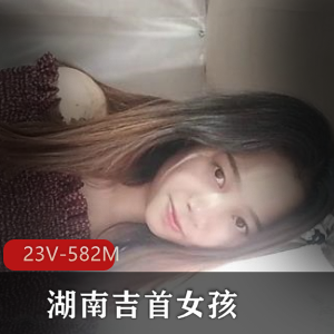 湖南吉首女大学生自拍视频曝光！26分钟火爆资源，身材特写长相纯美，让人心动不已