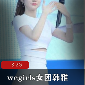 精选：Wegirls女团韩雅下水资源合集