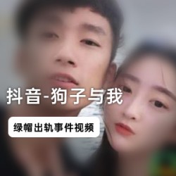 抖音网红狗子与我绿帽门事件视频，30分钟5部全！