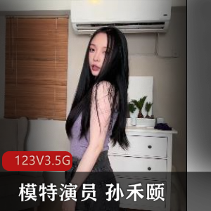 独家发布模特演员孙禾颐精彩合集！123V3.5G视频容量震撼，正义回廊代表作引爆网络！